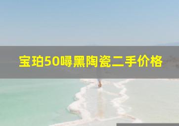 宝珀50噚黑陶瓷二手价格