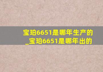 宝珀6651是哪年生产的_宝珀6651是哪年出的