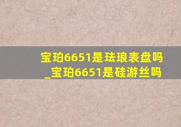 宝珀6651是珐琅表盘吗_宝珀6651是硅游丝吗