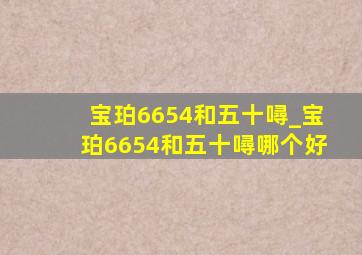 宝珀6654和五十噚_宝珀6654和五十噚哪个好