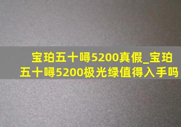 宝珀五十噚5200真假_宝珀五十噚5200极光绿值得入手吗