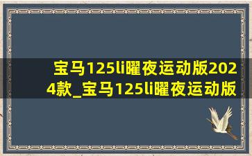 宝马125li曜夜运动版2024款_宝马125li曜夜运动版2024