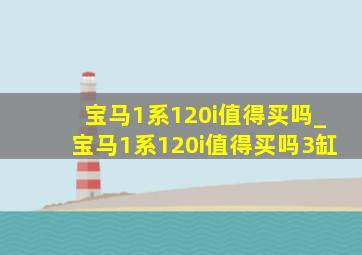 宝马1系120i值得买吗_宝马1系120i值得买吗3缸