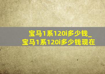 宝马1系120i多少钱_宝马1系120i多少钱现在