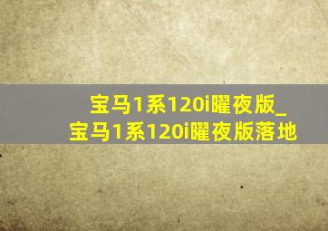 宝马1系120i曜夜版_宝马1系120i曜夜版落地