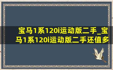 宝马1系120i运动版二手_宝马1系120i运动版二手还值多少