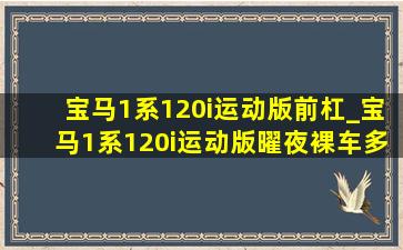 宝马1系120i运动版前杠_宝马1系120i运动版曜夜裸车多少钱