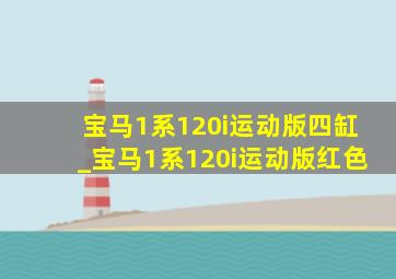 宝马1系120i运动版四缸_宝马1系120i运动版红色