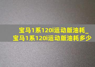 宝马1系120i运动版油耗_宝马1系120i运动版油耗多少