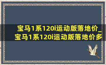 宝马1系120i运动版落地价_宝马1系120i运动版落地价多少