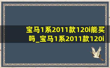 宝马1系2011款120i能买吗_宝马1系2011款120i豪华型