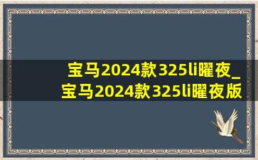 宝马2024款325li曜夜_宝马2024款325li曜夜版