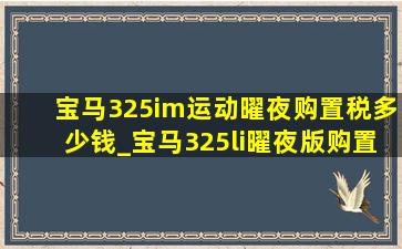 宝马325im运动曜夜购置税多少钱_宝马325li曜夜版购置税多少钱