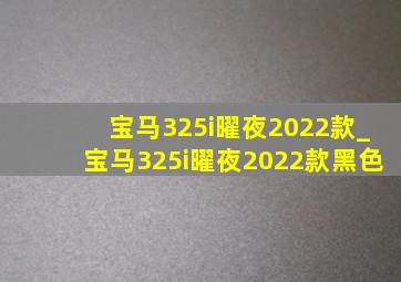 宝马325i曜夜2022款_宝马325i曜夜2022款黑色