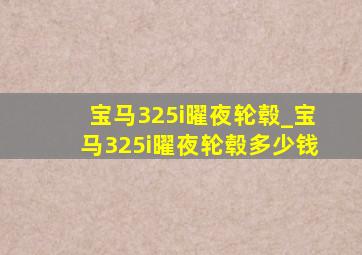 宝马325i曜夜轮毂_宝马325i曜夜轮毂多少钱