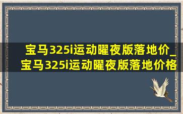 宝马325i运动曜夜版落地价_宝马325i运动曜夜版落地价格