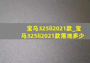 宝马325li2021款_宝马325li2021款落地多少