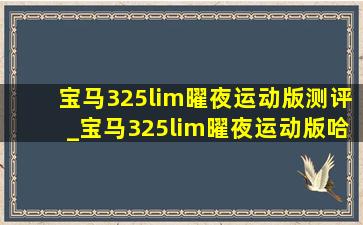 宝马325lim曜夜运动版测评_宝马325lim曜夜运动版哈曼卡顿