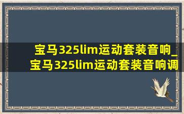 宝马325lim运动套装音响_宝马325lim运动套装音响调节