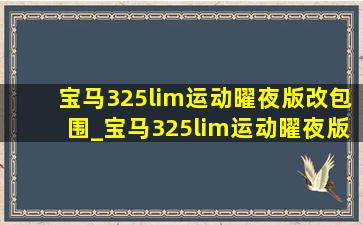 宝马325lim运动曜夜版改包围_宝马325lim运动曜夜版空间