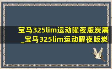 宝马325lim运动曜夜版炭黑_宝马325lim运动曜夜版炭黑色