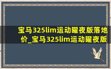 宝马325lim运动曜夜版落地价_宝马325lim运动曜夜版落地价2023