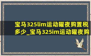 宝马325lim运动曜夜购置税多少_宝马325im运动曜夜购置税多少钱