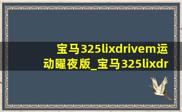 宝马325lixdrivem运动曜夜版_宝马325lixdrivem运动曜夜版配置