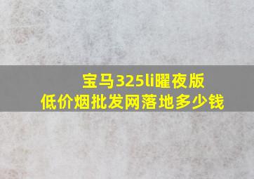 宝马325li曜夜版(低价烟批发网)落地多少钱