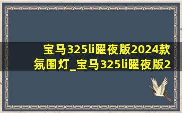 宝马325li曜夜版2024款氛围灯_宝马325li曜夜版2024款氛围灯开启