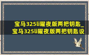 宝马325li曜夜版两把钥匙_宝马325li曜夜版两把钥匙设置