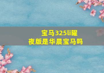 宝马325li曜夜版是华晨宝马吗