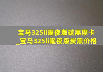 宝马325li曜夜版碳黑摩卡_宝马325li曜夜版炭黑价格