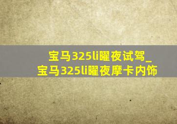 宝马325li曜夜试驾_宝马325li曜夜摩卡内饰