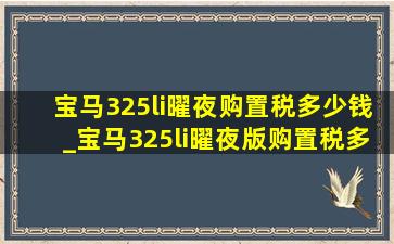 宝马325li曜夜购置税多少钱_宝马325li曜夜版购置税多少钱