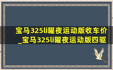 宝马325li曜夜运动版收车价_宝马325li曜夜运动版四驱