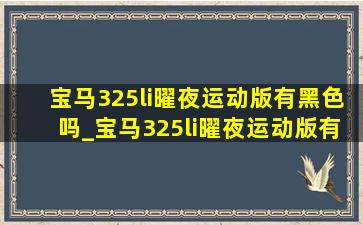 宝马325li曜夜运动版有黑色吗_宝马325li曜夜运动版有什么功能