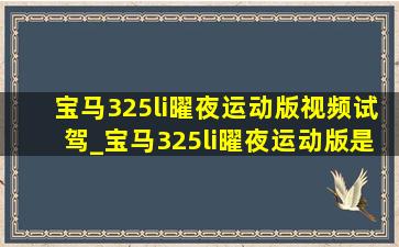 宝马325li曜夜运动版视频试驾_宝马325li曜夜运动版是电车吗