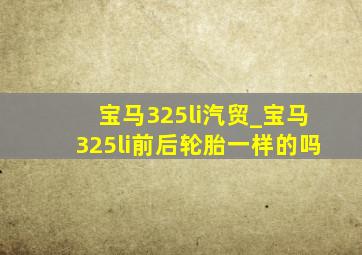 宝马325li汽贸_宝马325li前后轮胎一样的吗