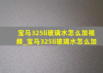 宝马325li玻璃水怎么加视频_宝马325li玻璃水怎么加