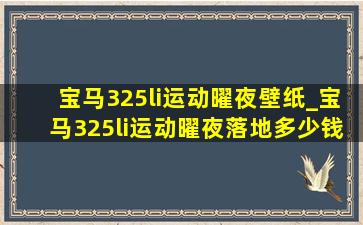 宝马325li运动曜夜壁纸_宝马325li运动曜夜落地多少钱