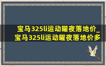 宝马325li运动曜夜落地价_宝马325li运动曜夜落地价多少