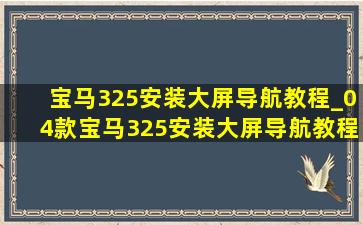 宝马325安装大屏导航教程_04款宝马325安装大屏导航教程