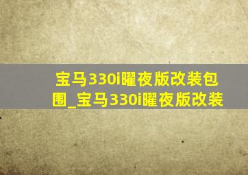 宝马330i曜夜版改装包围_宝马330i曜夜版改装