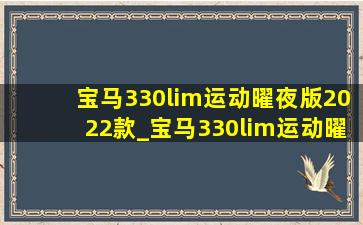 宝马330lim运动曜夜版2022款_宝马330lim运动曜夜版2024