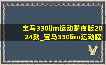 宝马330lim运动曜夜版2024款_宝马330lim运动曜夜版2024