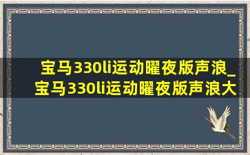 宝马330li运动曜夜版声浪_宝马330li运动曜夜版声浪大吗