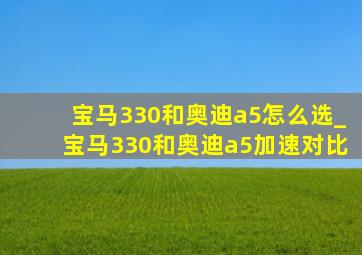 宝马330和奥迪a5怎么选_宝马330和奥迪a5加速对比