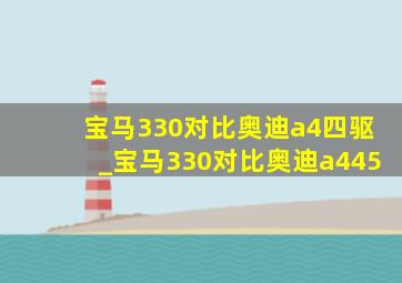 宝马330对比奥迪a4四驱_宝马330对比奥迪a445