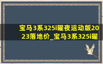 宝马3系325i曜夜运动版2023落地价_宝马3系325i曜夜运动版2023